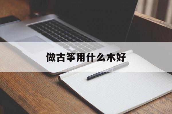 做古筝用什么木好