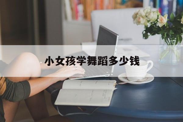 小女孩学舞蹈多少钱