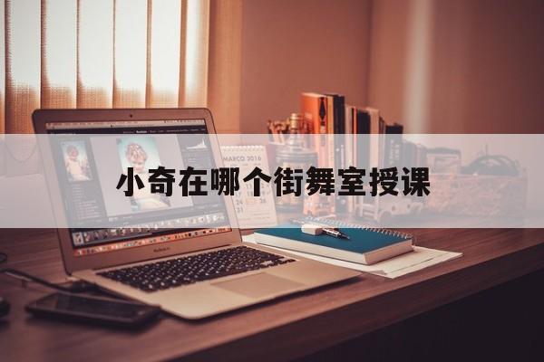 小奇在哪个街舞室授课